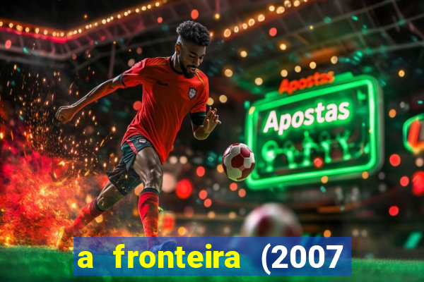 a fronteira (2007 filme completo download)